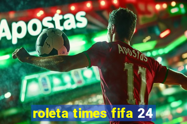 roleta times fifa 24